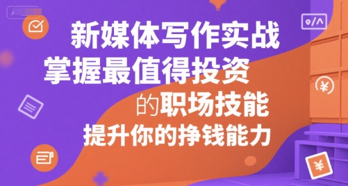 新媒体写作实战，学握最值得投资的职场技能，提升你的挣钱能力-卓别林资源社