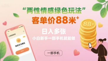 两性情感绿色玩法，客单价88米 日入多张，小白新手一部手机就能做-卓别林资源社