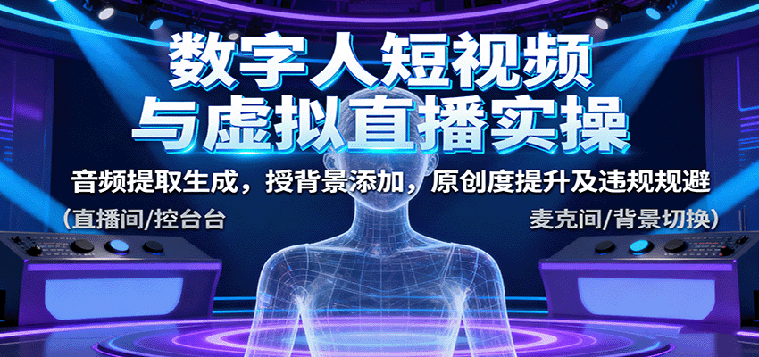 数字人短视频与虚拟直播实操，音频提取生成，背景添加，原创度提升及违规规避-卓别林资源社