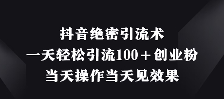 抖音绝密引流术，一天轻松引流100+创业粉，当天操作当天见效果-卓别林资源社