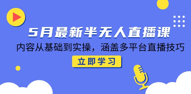 5月最新半无人直播课，内容从基础到实操，涵盖多平台直播技巧-卓别林资源社