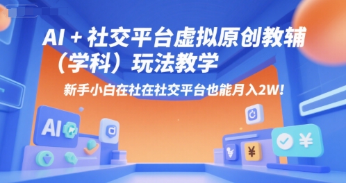 AI+小红书虚拟原创教辅(学科)玩法教学，新手小白在小红书也能月入2W-卓别林资源社