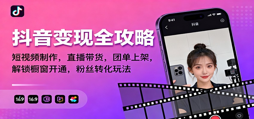 抖音变现全攻略：短视频制作，直播带货，团单上架，解锁橱窗开通，粉丝转化玩法-卓别林资源社