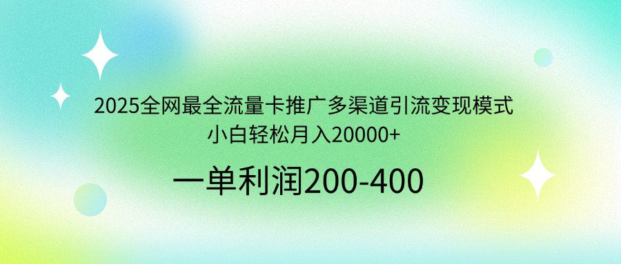 2025全网最全流量卡推广多渠道引流变现模式，小白轻松月入20000+-卓别林资源社