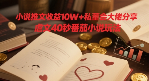 小说推文收益10W+私董会大佬分享，虐文40秒番茄小说玩法-卓别林资源社
