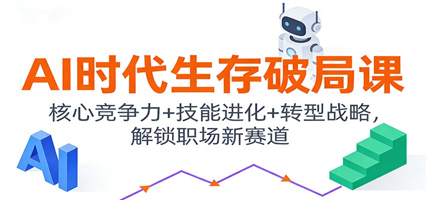 AI时代生存破局课：核心竞争力+技能进化+转型战略，解锁职场新赛道-卓别林资源社