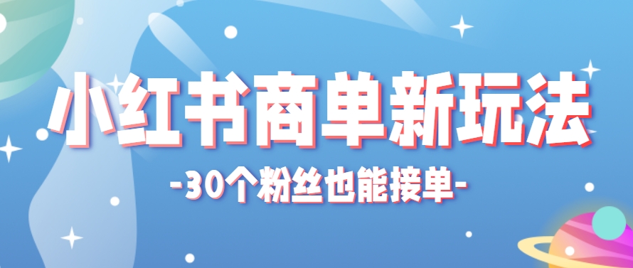小红书商单新玩法，30个粉丝也能接单，一个月接三单赚了150+！适合新手小白操作-卓别林资源社