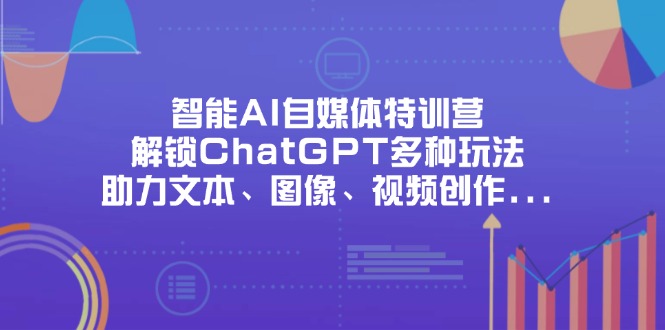 智能AI自媒体特训营，解锁ChatGPT多种玩法，助力文本、图像、视频创作…-卓别林资源社