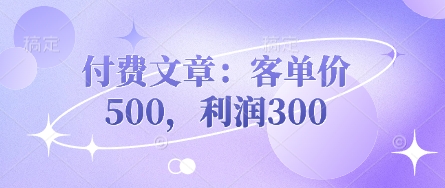 付费文章：客单价500，利润300-卓别林资源社