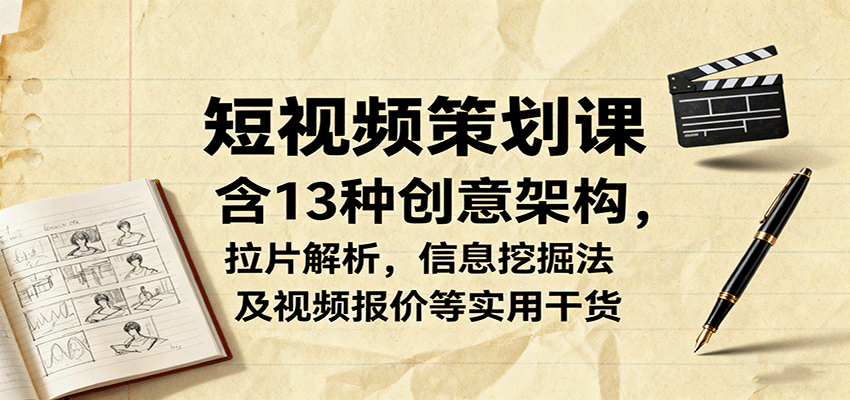 短视频策划课，含13种创意架构，拉片解析，信息挖掘法及视频报价等实用干货-卓别林资源社