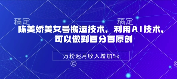 陈美娇美女号搬运技术，利用AI技术，可以做到百分百原创，万粉起月收入增加5k-卓别林资源社