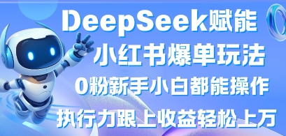 DeepSeek赋能小红书爆单玩法0粉新手小白都能操作，执行力跟上收益轻松上W，懒人勿做-卓别林资源社