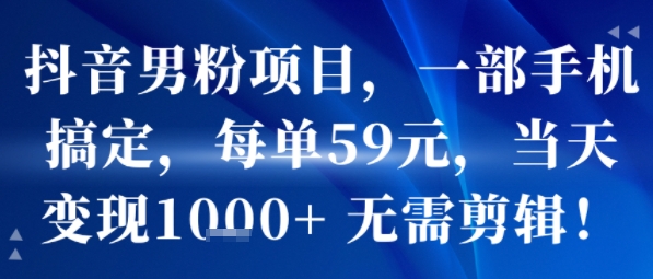 抖音男粉项目，一部手机搞定，每单59米，当天变现1k+  无需剪辑-卓别林资源社