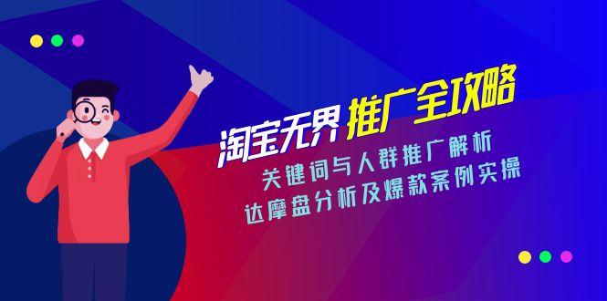 淘宝无界推广全攻略，关键词与人群推广解析，达摩盘分析及爆款案例实操-卓别林资源社