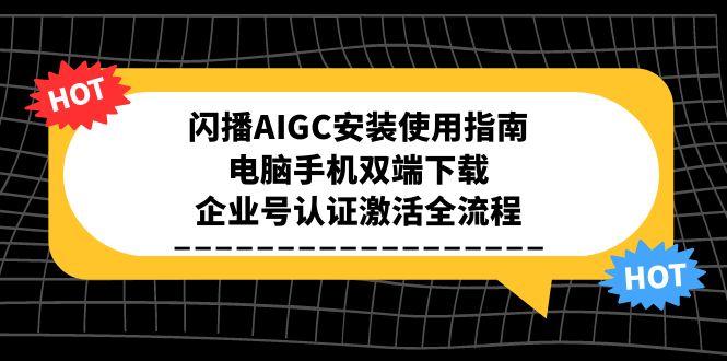 闪播AIGC安装使用指南，电脑手机双端下载，企业号认证激活全流程-卓别林资源社