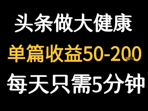 每天5分钟，用今日头条创作大健康图文 单篇收益50-2张-卓别林资源社