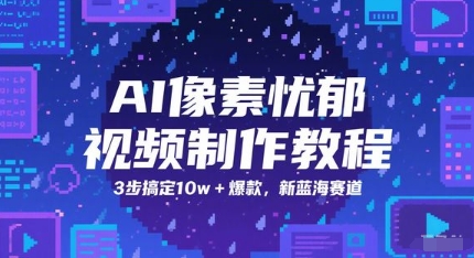 AI像素忧郁视频制作教程，3步搞定10w+爆款，新蓝海赛道-卓别林资源社