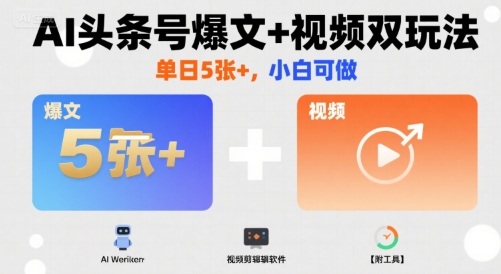 AI头条号爆文+视频双玩法，单日5张+，小白可做【附工具】-卓别林资源社