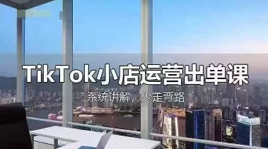 TikTok小店运营出单课，从开店选品、运营出单、发货回款，进行全流程讲解-卓别林资源社