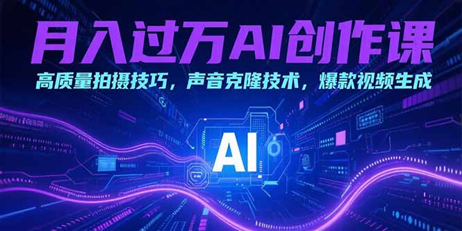 月入过万AI创作课：高质量拍摄技巧，声音克隆技术，爆款视频生成-卓别林资源社