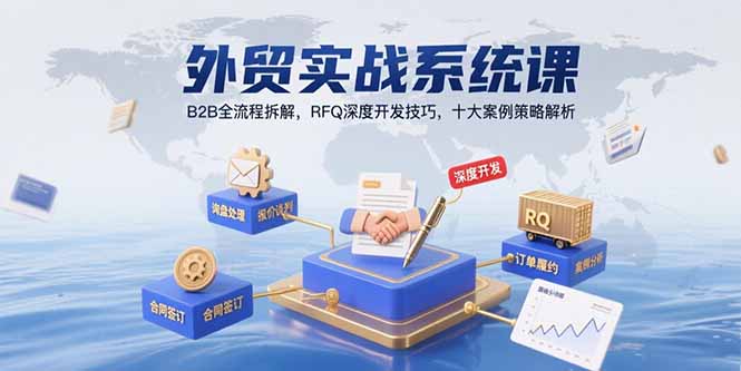 外贸实战系统课：B2B全流程拆解，RFQ深度开发技巧，十大案例策略解析-卓别林资源社