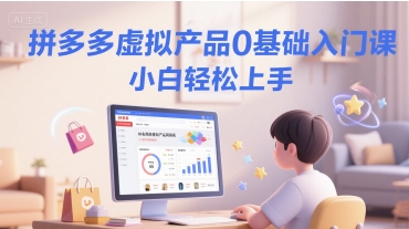 拼多多虚拟产品0基础入门课，小白轻松上手-卓别林资源社