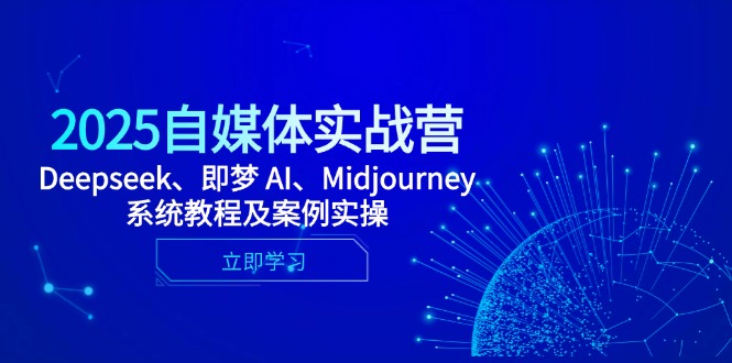 2025自媒体实战营，Deepseek、即梦 AI、Midjourney系统教程及案例实操-卓别林资源社
