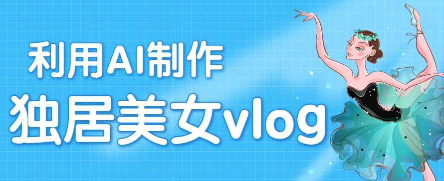 利用AI制作独居美女vlog短视频，零门槛轻松做爆款，22条作品涨粉33万-卓别林资源社