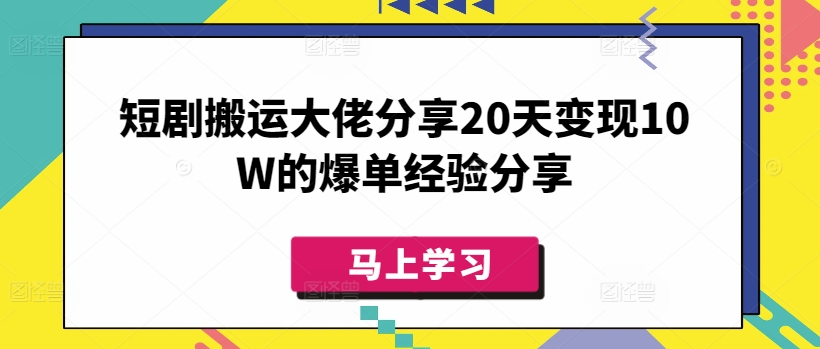 短剧搬运大佬分享20天变现10W的爆单经验分享-卓别林资源社