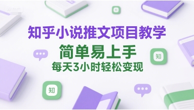 知乎小说推文项目教学，简单易上手，每天3小时轻松变现-卓别林资源社