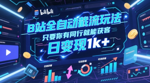 B站全自动截流玩法只要你有同行就能获客，日变现1k+【揭秘】-卓别林资源社