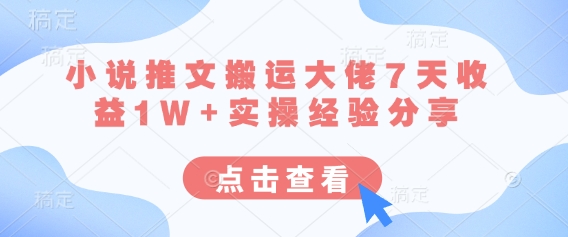 小说推文搬运大佬7天收益1W+实操经验分享-卓别林资源社