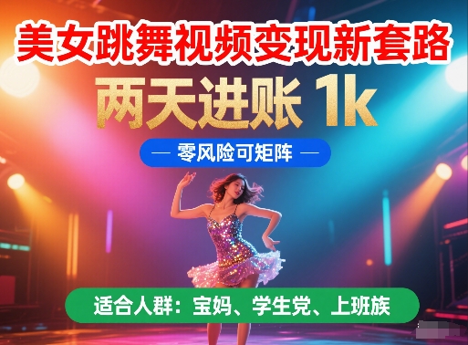 美女跳舞视频变现新套路，两天进账 1k，零风险可矩阵【揭秘】-卓别林资源社