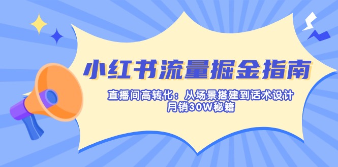 小红书流量掘金指南：直播间高转化：从场景搭建到话术设计，月销30W秘籍-卓别林资源社