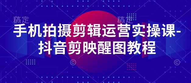 手机拍摄剪辑运营实操课-抖音剪映醒图教程-卓别林资源社