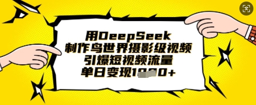 用DeepSeek制作鸟世界摄影级视频，引爆短视频流量，单日变现1k-卓别林资源社