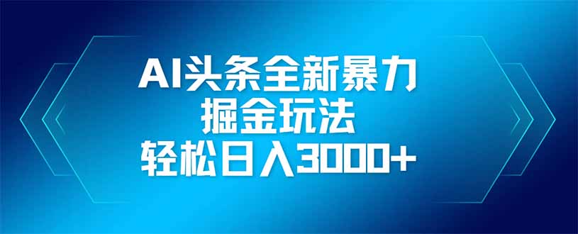 AI头条全新暴利掘金玩法，矩阵操作，轻松日入3000+-卓别林资源社