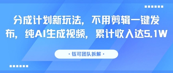 分成计划新玩法，不用剪辑一键发布，纯AI生成视频，累计收入达5.1W-卓别林资源社