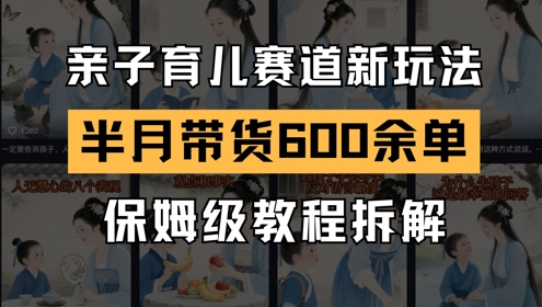 AI亲子育儿赛道新玩法，新号半个月带货600多单，保姆级教程拆解-卓别林资源社