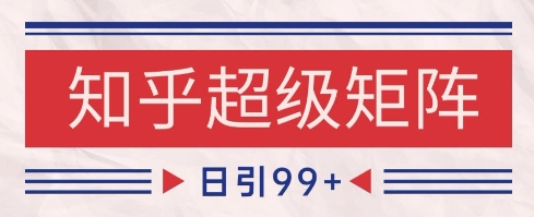 知乎超级矩阵玩法引流高质量精准粉SEO覆盖，日变现1k+【揭秘】-卓别林资源社