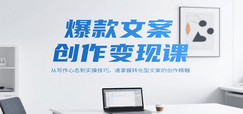 爆款文案创作变现课，从写作心态到实操技巧，速掌握转化型文案的创作精髓-卓别林资源社