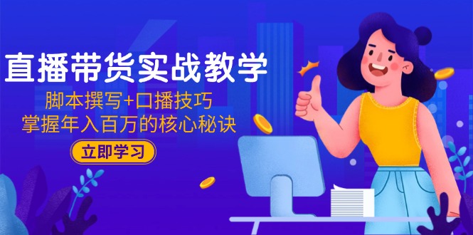 直播带货实战教学：脚本撰写+口播技巧，掌握年入百万的核心秘诀-卓别林资源社