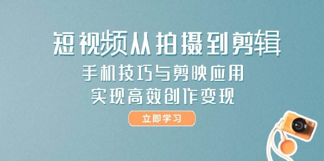 短视频从拍摄到剪辑，手机技巧与剪映应用，实现高效创作变现-卓别林资源社