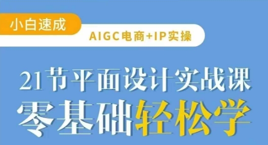 AIGC电商必备实操21节平面设计实战课，教你玩转AI-卓别林资源社
