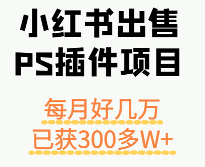 小红书出售PS插件项目，每月都收入好几万，长期操作已获利300多W+-卓别林资源社