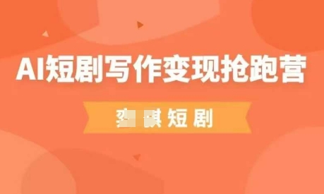 AI短剧写作变现抢跑营，门槛低，0基础，普通人做副业的绝佳机会-卓别林资源社