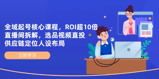 全域起号核心课程，ROI超10倍直播间拆解，选品直投，供应链定位人设布局-卓别林资源社