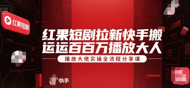 红果短剧拉新快手搬运百万播放大佬实操全流程分享课-卓别林资源社