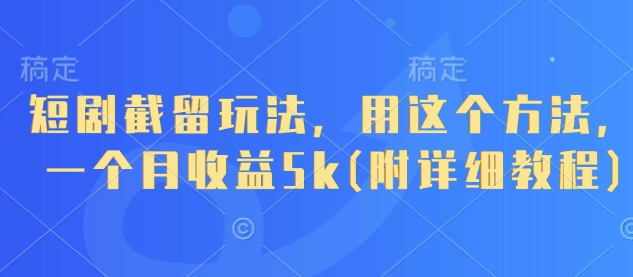 短剧截留玩法，用这个方法，一个月收益5k(附详细教程)-卓别林资源社