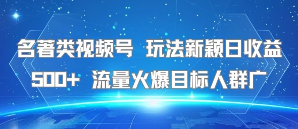 名著类视频号 玩法新颖日收益500+ 流量火爆目标人群广-卓别林资源社